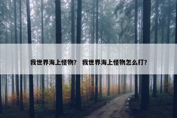 我世界海上怪物？ 我世界海上怪物怎么打？