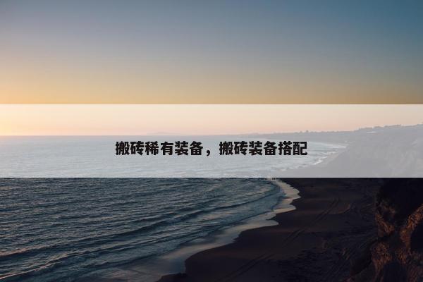 搬砖稀有装备，搬砖装备搭配
