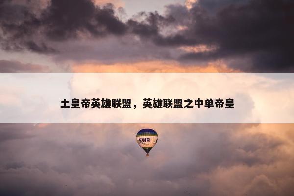 土皇帝英雄联盟，英雄联盟之中单帝皇
