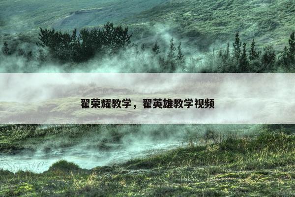 翟荣耀教学，翟英雄教学视频