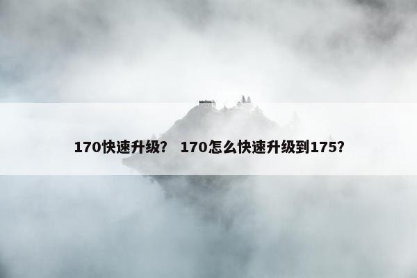 170快速升级？ 170怎么快速升级到175？