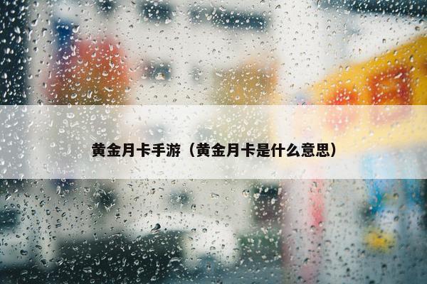 黄金月卡手游（黄金月卡是什么意思）