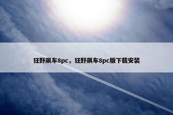 狂野飙车8pc，狂野飙车8pc版下载安装