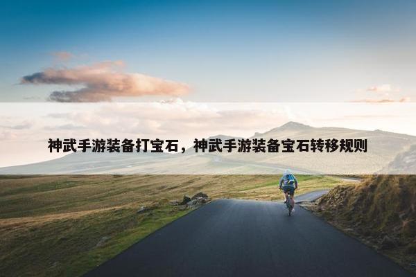 神武手游装备打宝石，神武手游装备宝石转移规则