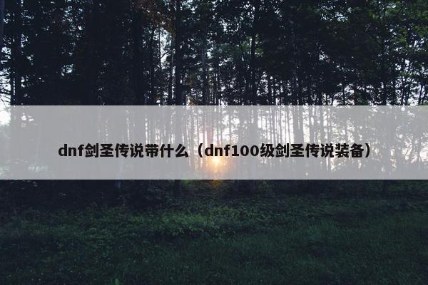 dnf剑圣传说带什么（dnf100级剑圣传说装备）