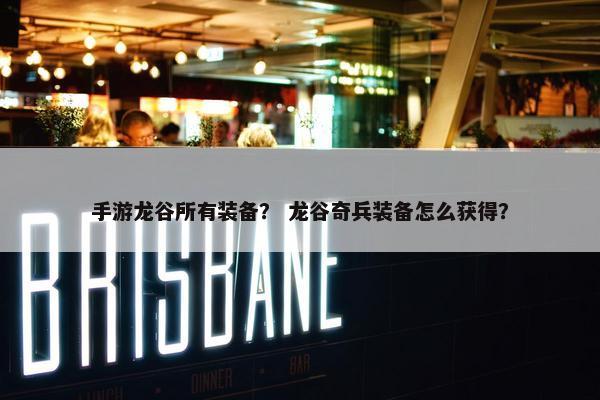 手游龙谷所有装备？ 龙谷奇兵装备怎么获得？