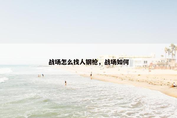 战场怎么找人钢枪，战场如何