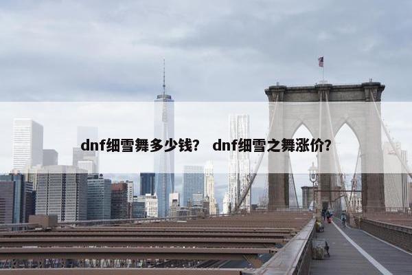 dnf细雪舞多少钱？ dnf细雪之舞涨价？