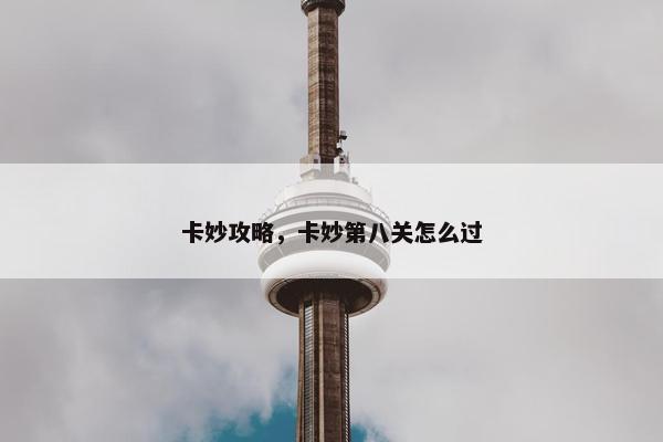 卡妙攻略，卡妙第八关怎么过