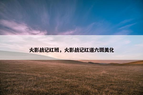 火影战记红班，火影战记红道六斑美化