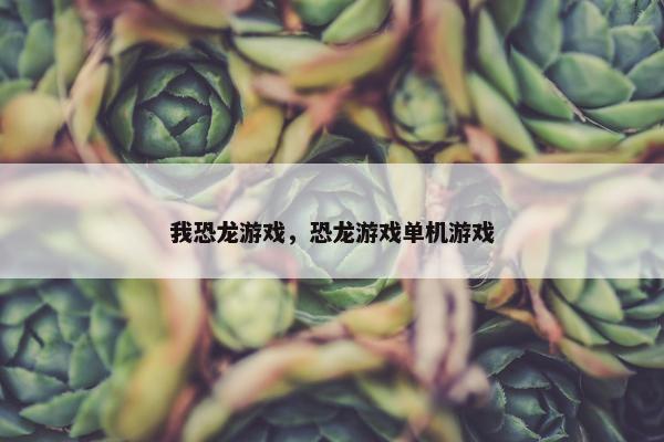 我恐龙游戏，恐龙游戏单机游戏