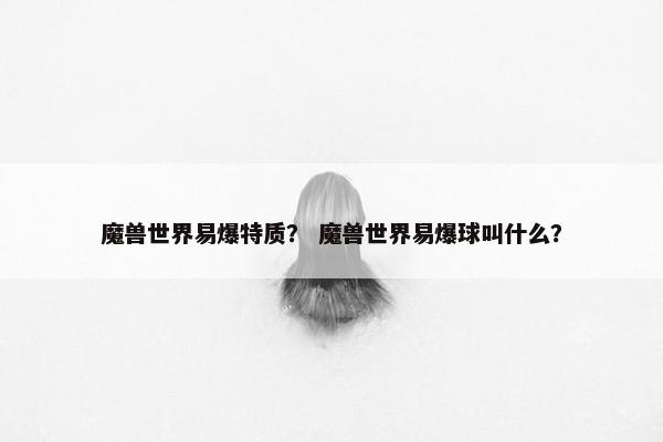 魔兽世界易爆特质？ 魔兽世界易爆球叫什么？