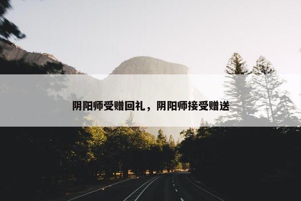 阴阳师受赠回礼，阴阳师接受赠送