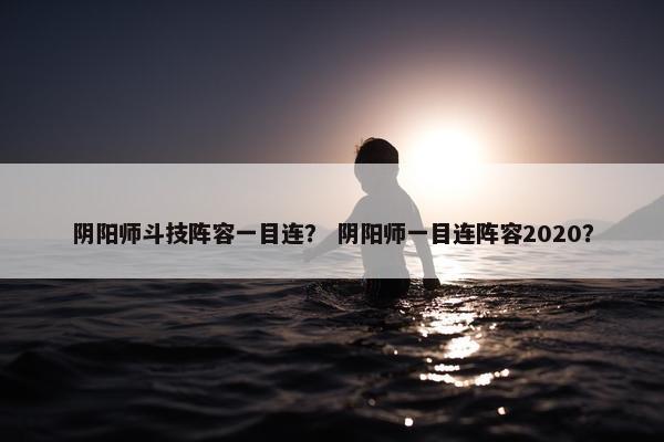 阴阳师斗技阵容一目连？ 阴阳师一目连阵容2020？