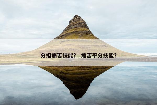 分担痛苦技能？ 痛苦平分技能？