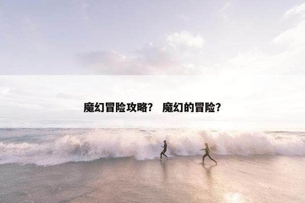 魔幻冒险攻略？ 魔幻的冒险？