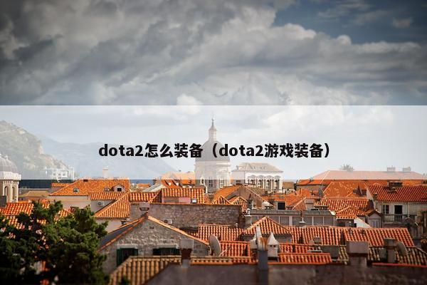 dota2怎么装备（dota2游戏装备）