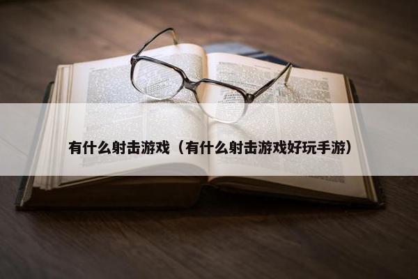 有什么射击游戏（有什么射击游戏好玩手游）