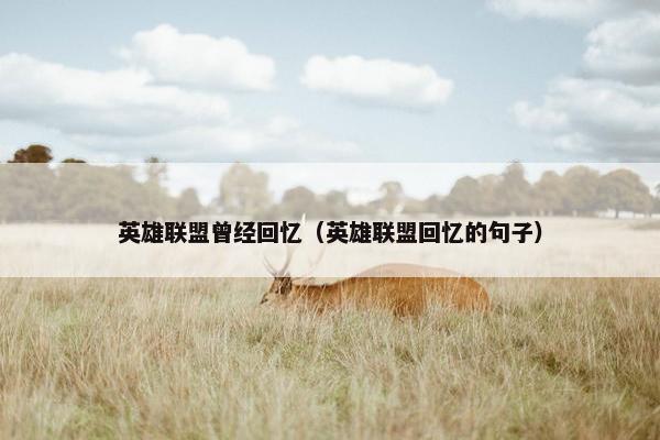 英雄联盟曾经回忆（英雄联盟回忆的句子）