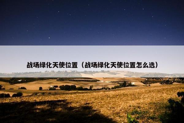 战场绿化天使位置（战场绿化天使位置怎么选）
