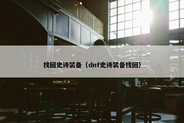找回史诗装备（dnf史诗装备找回）