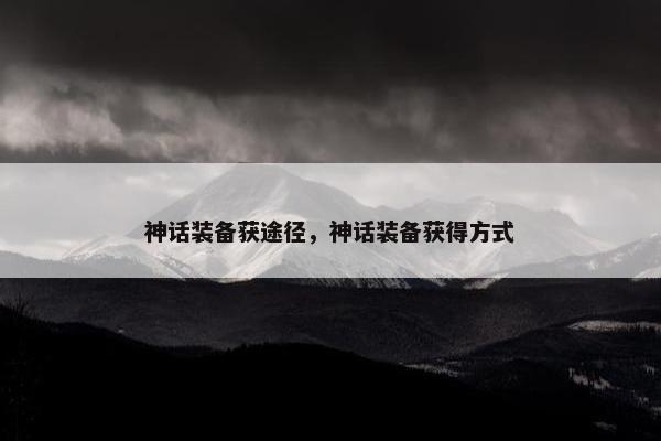 神话装备获途径，神话装备获得方式