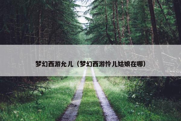 梦幻西游允儿（梦幻西游怜儿姑娘在哪）