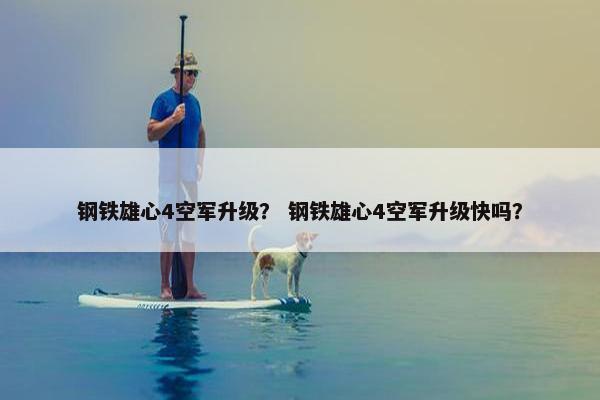 钢铁雄心4空军升级？ 钢铁雄心4空军升级快吗？