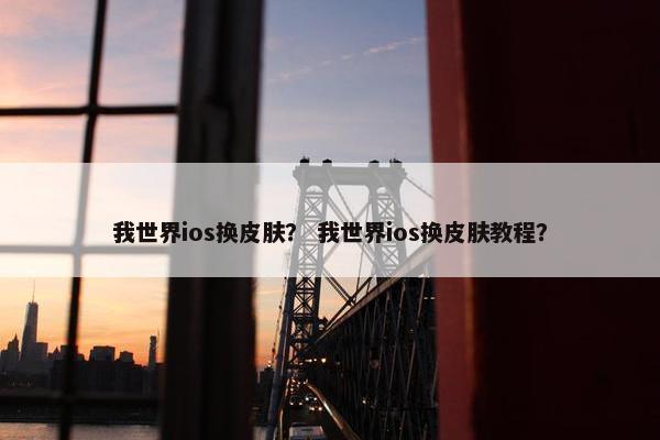 我世界ios换皮肤？ 我世界ios换皮肤教程？