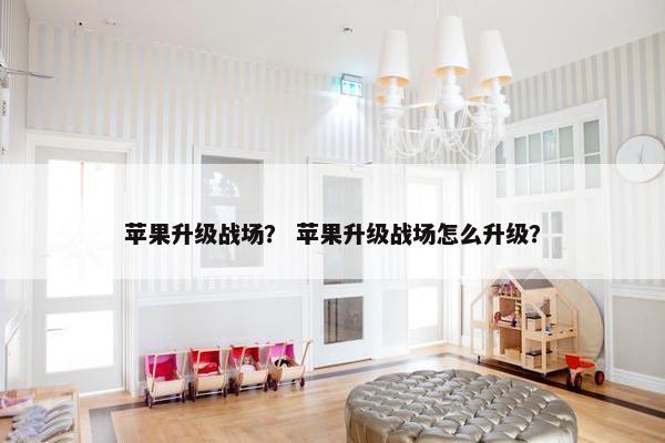 苹果升级战场？ 苹果升级战场怎么升级？