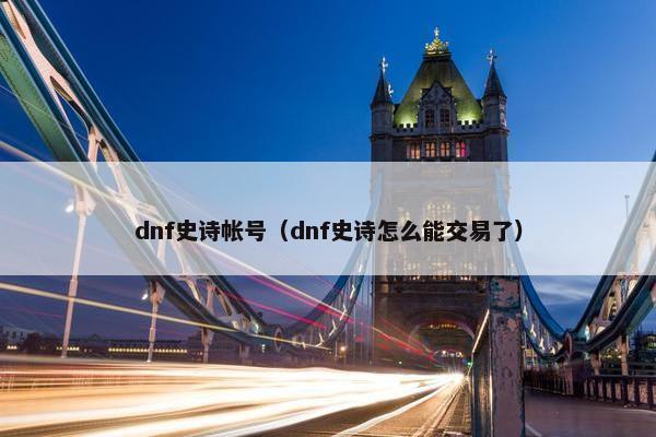 dnf史诗帐号（dnf史诗怎么能交易了）