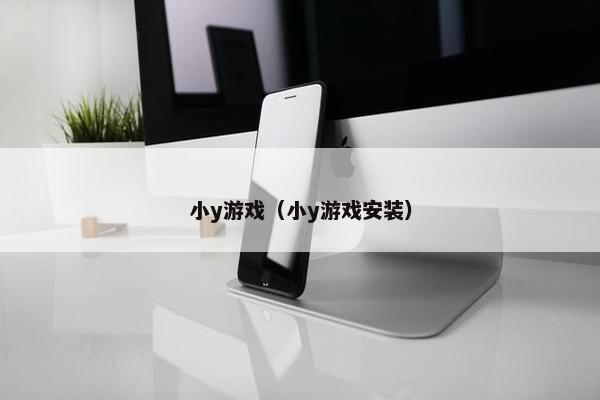 小y游戏（小y游戏安装）