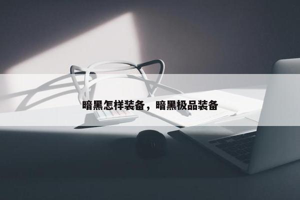 暗黑怎样装备，暗黑极品装备