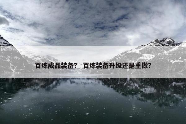 百炼成品装备？ 百炼装备升级还是重做？