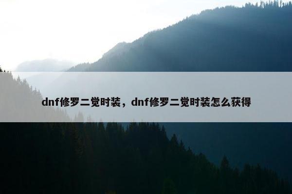 dnf修罗二觉时装，dnf修罗二觉时装怎么获得