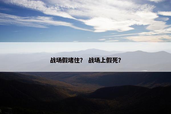 战场假堵住？ 战场上假死？