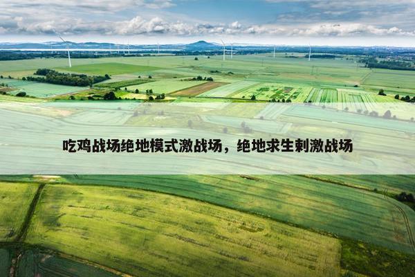 吃鸡战场绝地模式激战场，绝地求生剌激战场