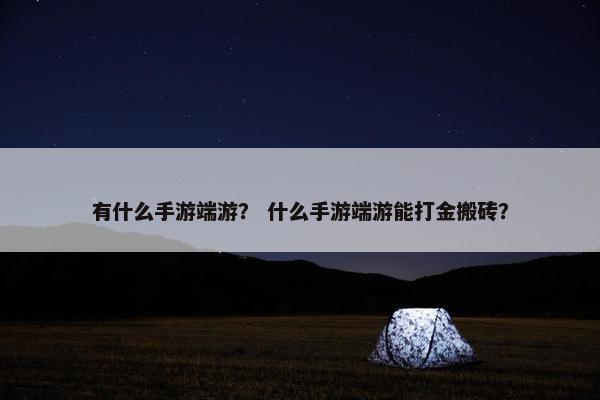 有什么手游端游？ 什么手游端游能打金搬砖？