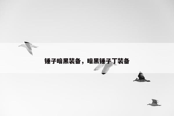 锤子暗黑装备，暗黑锤子丁装备
