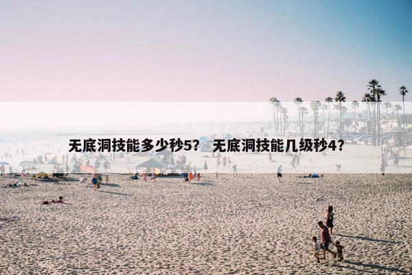 无底洞技能多少秒5？ 无底洞技能几级秒4？
