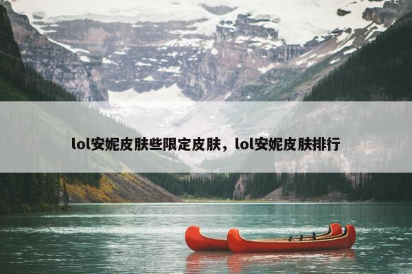 lol安妮皮肤些限定皮肤，lol安妮皮肤排行