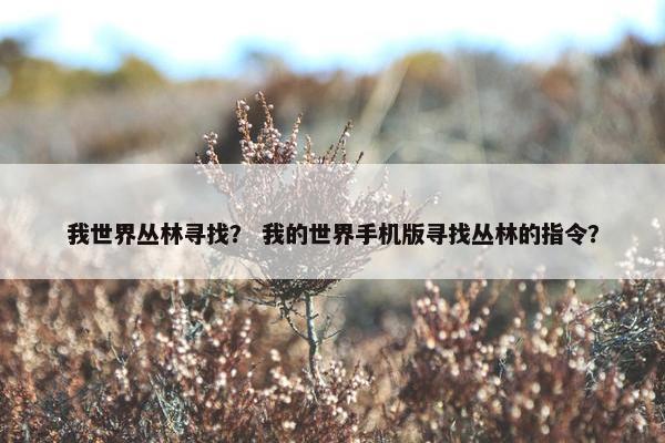 我世界丛林寻找？ 我的世界手机版寻找丛林的指令？