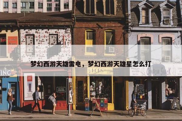 梦幻西游天雄雷电，梦幻西游天雄星怎么打