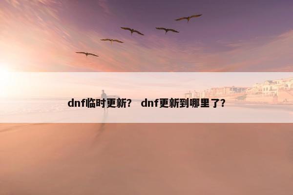 dnf临时更新？ dnf更新到哪里了？