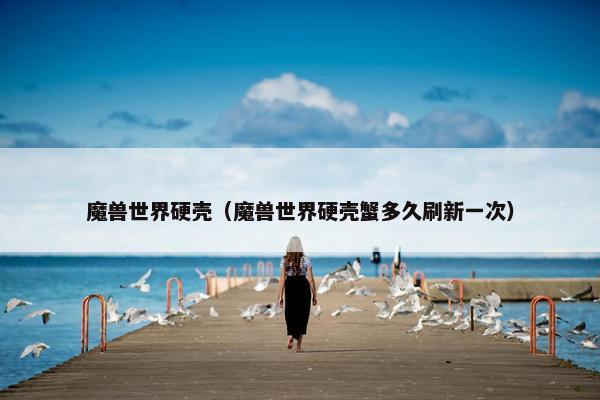 魔兽世界硬壳（魔兽世界硬壳蟹多久刷新一次）