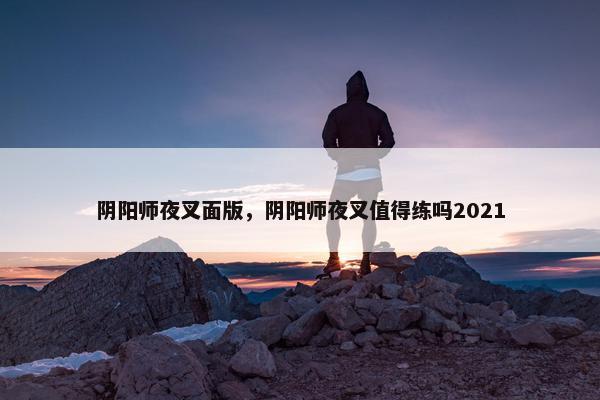 阴阳师夜叉面版，阴阳师夜叉值得练吗2021