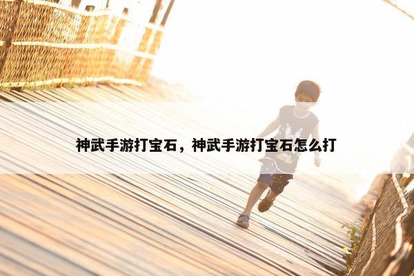 神武手游打宝石，神武手游打宝石怎么打