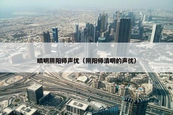 晴明阴阳师声优（阴阳师清明的声优）