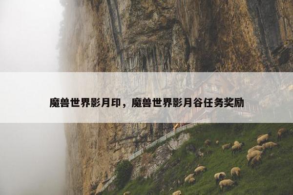 魔兽世界影月印，魔兽世界影月谷任务奖励