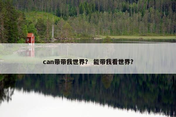 can带带我世界？ 能带我看世界？